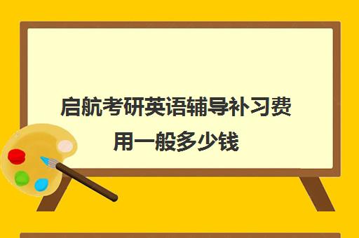 启航考研英语辅导补习费用一般多少钱