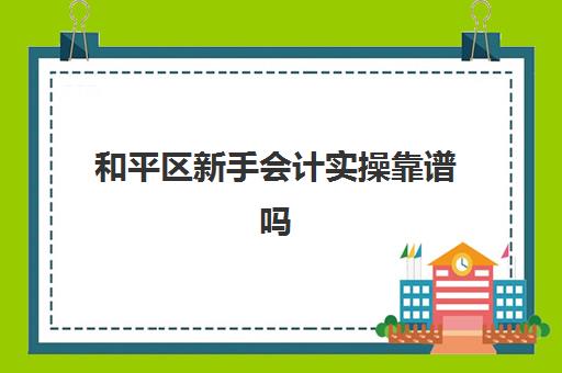 和平区新手会计实操靠谱吗(有初级会计证好找工作吗)