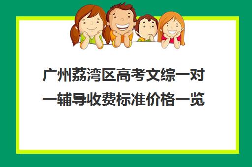 广州荔湾区高考文综一对一辅导收费标准价格一览(广州高考科目及各科分数)