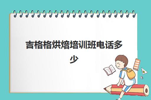 吉格格烘焙培训班电话多少(蛋糕烘焙培训学校收费)