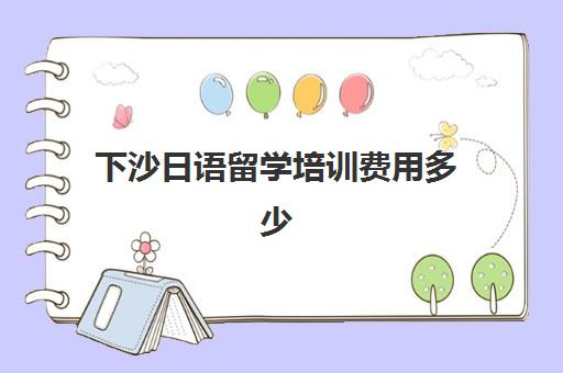 下沙日语留学培训费用多少(日语班培训过n2费用)