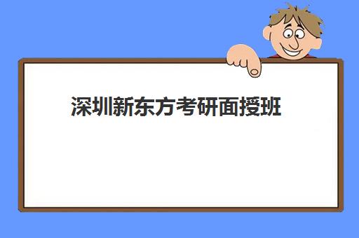 深圳新东方考研面授班(新东方有考研培训吗)