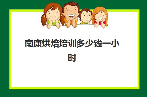 南康烘焙培训多少钱一小时(南康月嫂培训中心在哪里)