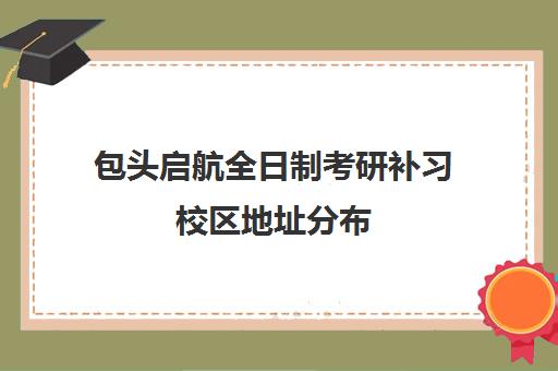 包头启航全日制考研补习校区地址分布