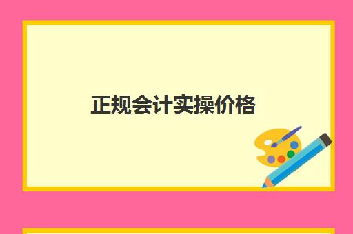 正规会计实操价格(会计培训价格表)