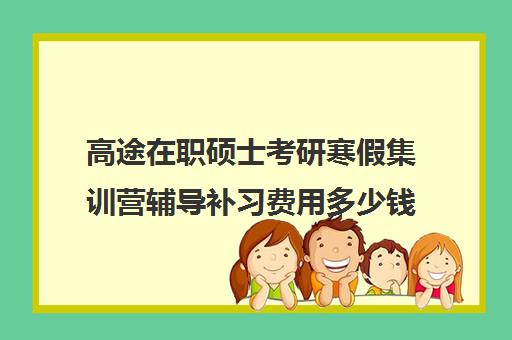 高途在职硕士考研寒假集训营辅导补习费用多少钱