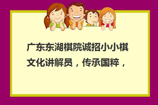 广东东湖棋院诚招小小棋文化讲解员，传承国粹，启航未来！