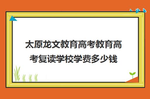 太原龙文教育高考教育高考复读学校学费多少钱（高三复读学校价格）