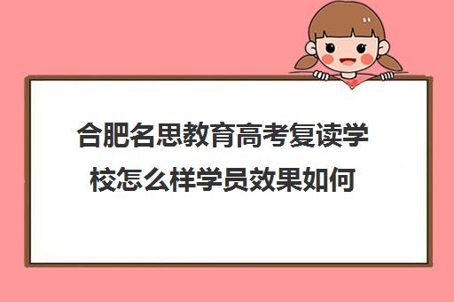 合肥名思教育高考复读学校怎么样学员效果如何（苏州思学堂高考复读学校收费标准）