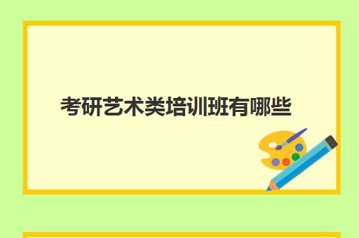 考研艺术类培训班有哪些(艺术考研辅导班学费一般多少钱)