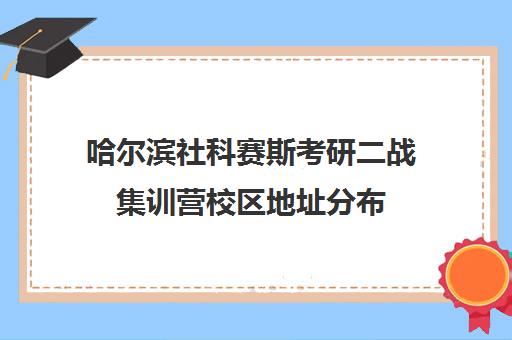 哈尔滨社科赛斯考研二战集训营校区地址分布（哈尔滨比较好的考研培训机构）