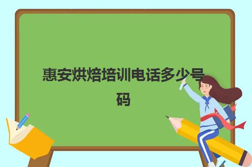 惠安烘焙培训电话多少号码(泉州有什么学烘焙学校)