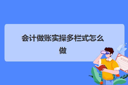 会计做账实操多栏式怎么做(会计三栏式明细账有哪些科目)