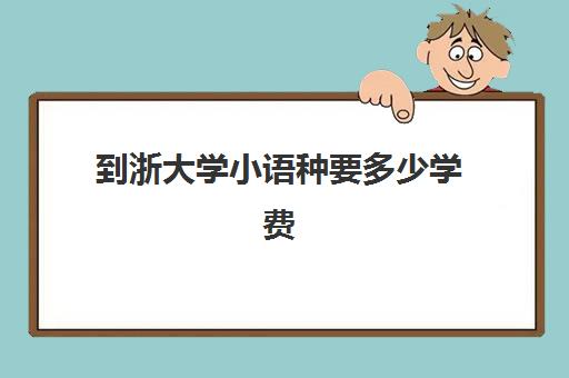 到浙大学小语种要多少学费(小语种专业学费高吗)