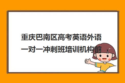 重庆巴南区高考英语外语一对一冲刺班培训机构前十排名(巴渝学校高三复读班)