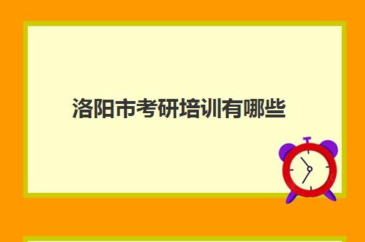 洛阳市考研培训有哪些(洛阳市考研考点有哪些)