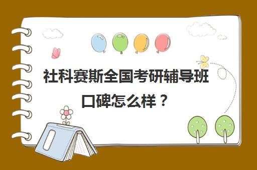 社科赛斯全国考研辅导班口碑怎么样？（考研培训机构实力排名）