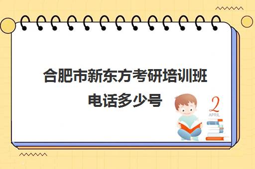 合肥市新东方考研培训班电话多少号(新东方考研机构怎么样)