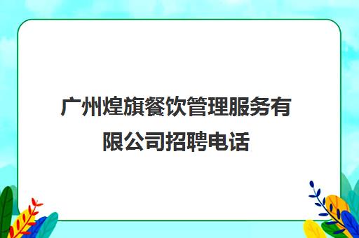 广州煌旗餐饮管理服务有限公司招聘电话(广州酒家招聘启事)