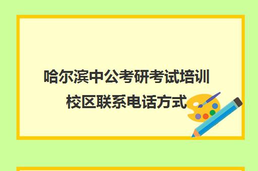 哈尔滨中公考研考试培训校区联系电话方式（哈尔滨最好的公考机构）