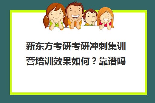 新东方考研考研冲刺集训营培训效果如何？靠谱吗（新东方的考研课程怎么样）