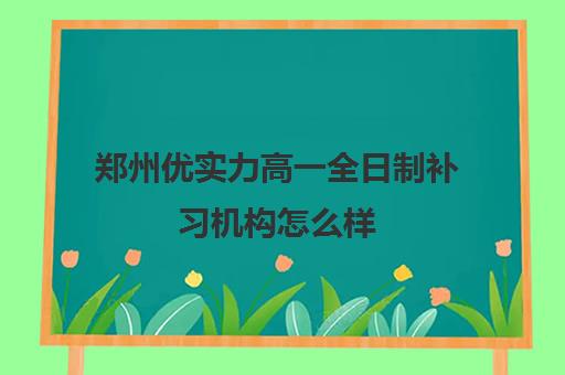 郑州优实力高一全日制补习机构怎么样