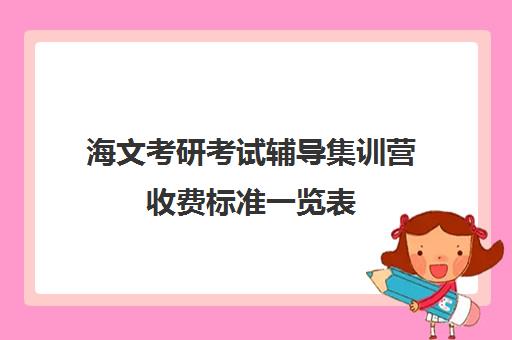 海文考研考试辅导集训营收费标准一览表（海文考研培训怎么样）