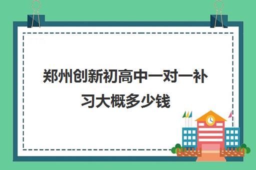 郑州创新初高中一对一补习大概多少钱