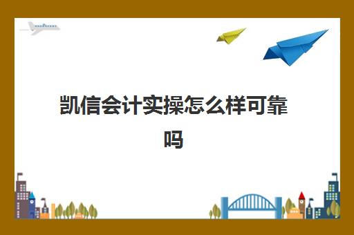 凯信会计实操怎么样可靠吗(会计初级包过班真的保过吗)