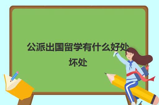 公派出国留学有什么好处坏处(国家公派留学好吗)