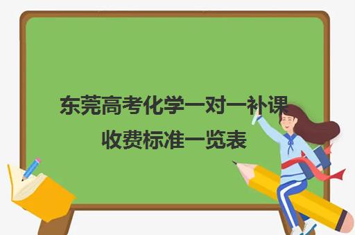 东莞高考化学一对一补课收费标准一览表(东莞补课哪个机构比较好)