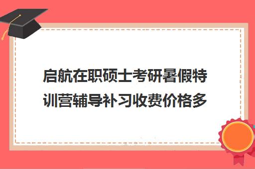 启航在职硕士考研暑假特训营辅导补习收费价格多少钱