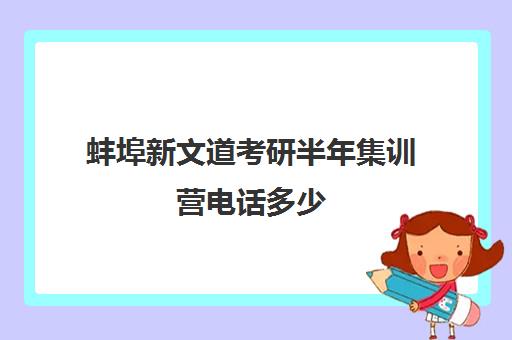 蚌埠新文道考研半年集训营电话多少（考研集训营作用大吗）