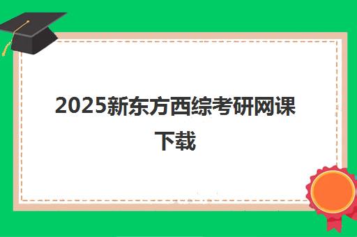 2025新东方西综考研网课下载(2025西综考研大纲pdf)