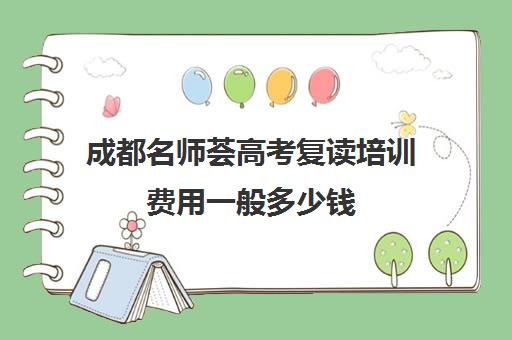 成都名师荟高考复读培训费用一般多少钱(成都高三复读学校排名)