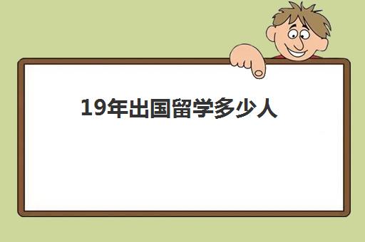 19年出国留学多少人(中国留学人数统计)