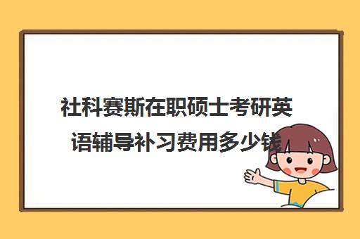 社科赛斯在职硕士考研英语辅导补习费用多少钱