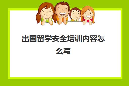 出国留学安全培训内容怎么写(安全培训方式有哪些)