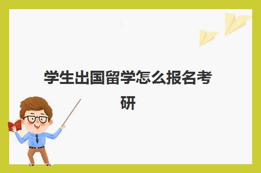 学生出国留学怎么报名考研(出国留学读研需要哪些条件)