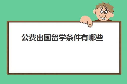 公费出国留学条件有哪些(申请公费留学条件)