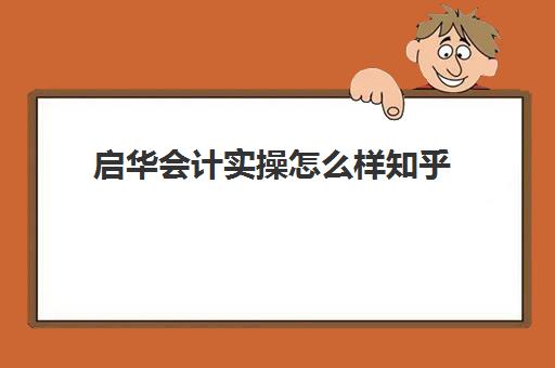 启华会计实操怎么样知乎(教育培训机构会计如何做账)