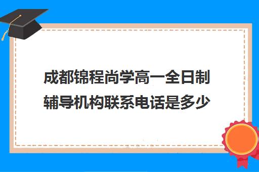 成都锦程尚学高一全日制辅导机构联系电话是多少(成都高三冲刺辅导学校)