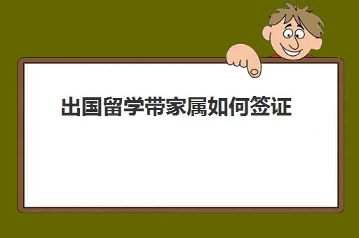 出国留学带家属如何签证(出国留学需要哪些证件材料)