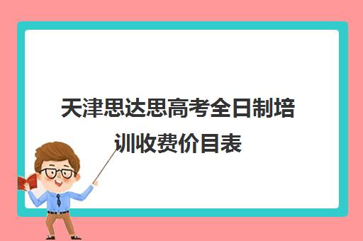 天津思达思高考全日制培训收费价目表(全日制高考辅导机构)