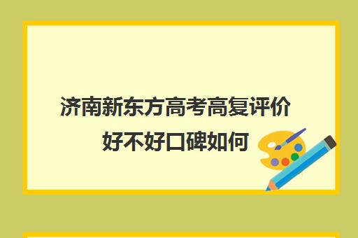 济南新东方高考高复评价好不好口碑如何(济南新东方高考冲刺班封闭式全日制)