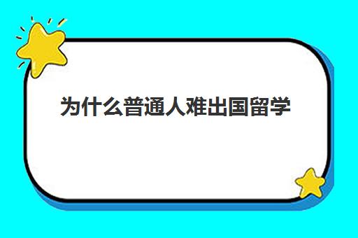 为什么普通人难出国留学(家境一般却想出国留学)