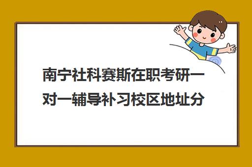 南宁社科赛斯在职考研一对一辅导补习校区地址分布