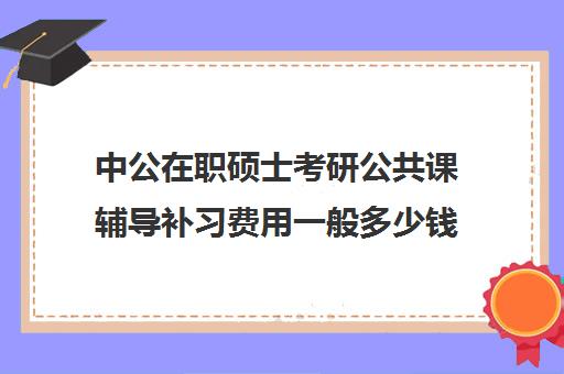 中公在职硕士考研公共课辅导补习费用一般多少钱