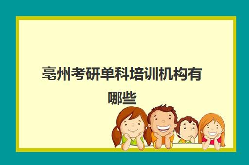 亳州考研单科培训机构有哪些(合肥考研培训机构哪个比较好)