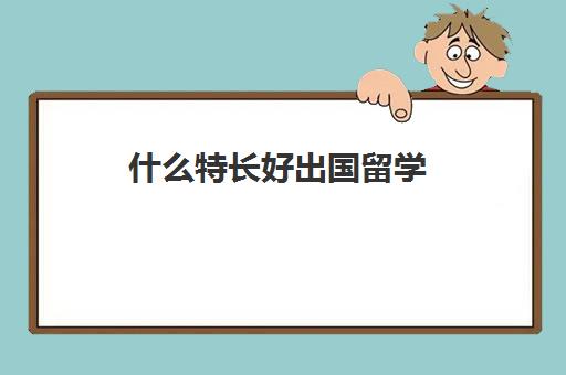 什么特长好出国留学(什么样的人适合出国)